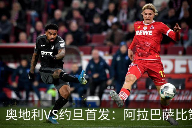 奥地利VS约旦首发：阿拉巴萨比策先发 阿瑙替补待命