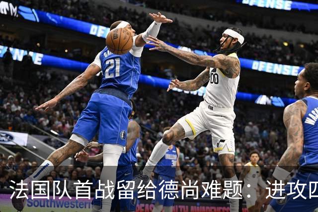 法国队首战留给德尚难题：进攻四人组究竟该如何共存
